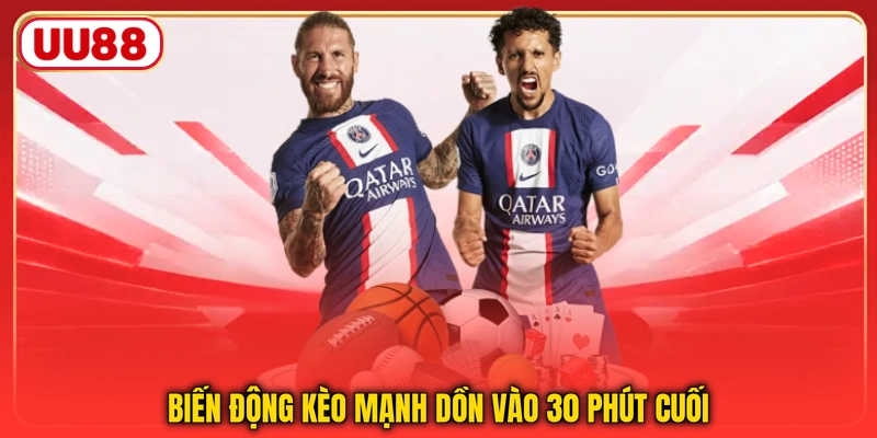 Biến động kèo mạnh dồn vào 30 phút cuối