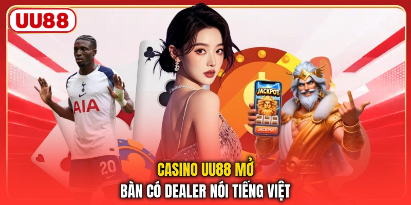 Casino UU88 mở bàn có dealer nói tiếng Việt