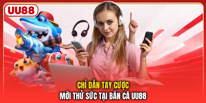 Chỉ dẫn tay cược mới thử sức tại bắn cá UU88