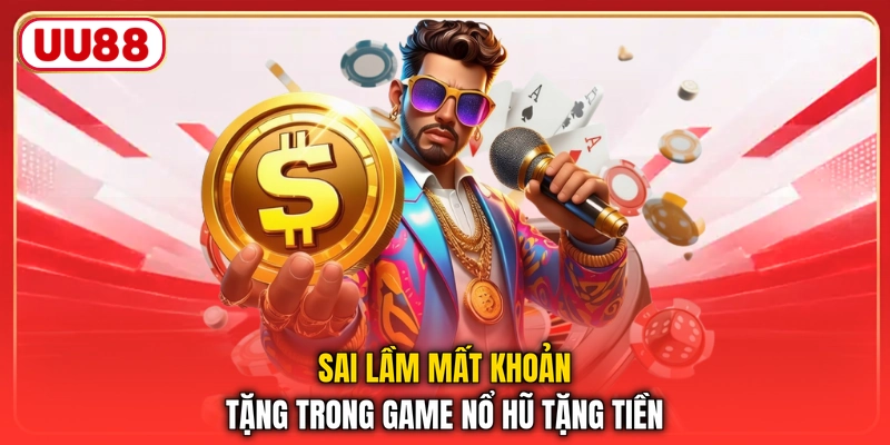 Sai lầm mất khoản tặng trong game nổ hũ tặng tiền