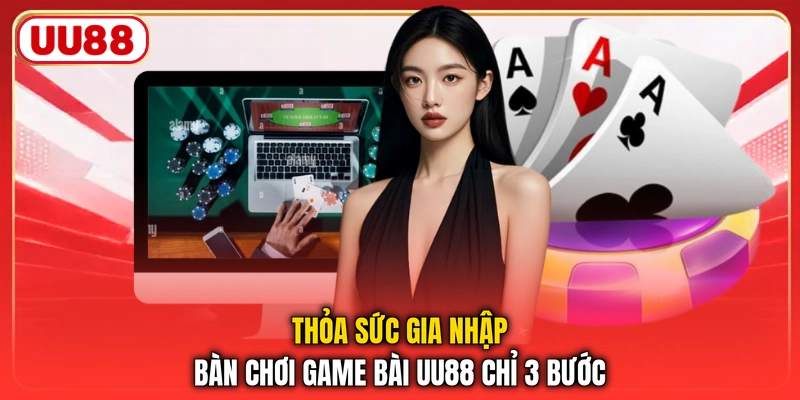 Thỏa sức gia nhập bàn chơi game bài UU88 chỉ 3 bước