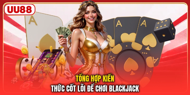 Tổng hợp kiến thức cốt lõi để chơi blackjack