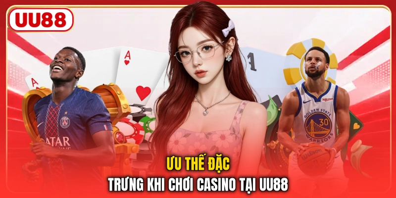 Ưu thế đặc trưng khi chơi casino tại UU88