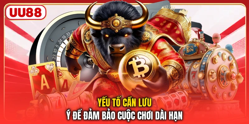 Yếu tố cần lưu ý để đảm bảo cuộc chơi dài hạn